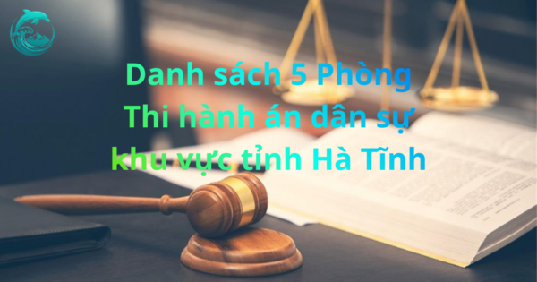 Danh sách 5 Phòng Thi hành án dân sự khu vực tỉnh Hà Tĩnh