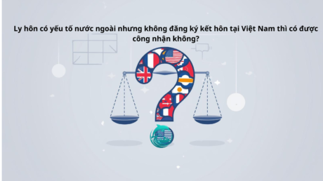 Ly hôn có yếu tố nước ngoài nhưng không đăng ký kết hôn tại Việt Nam thì có được công nhận không?